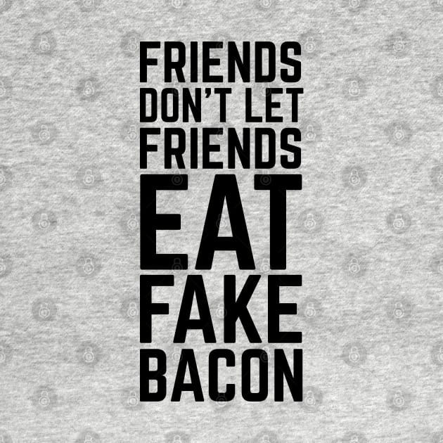 Friends Don't Let Friends Eat Fake Bacon | For Bacon Lovers by HungryDinoDesign